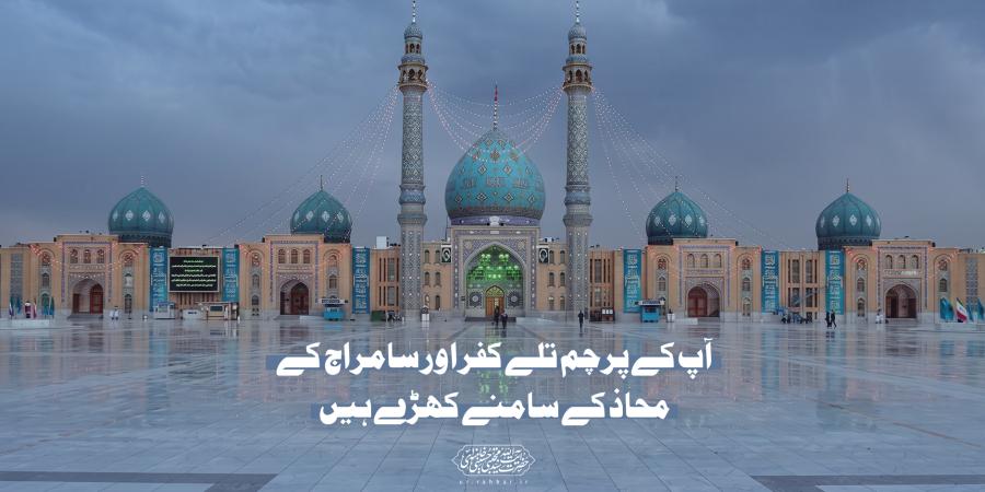 آپ کے پرچم تلے کفر اور سامراج کے محاذ کے سامنے کھڑے ہیں